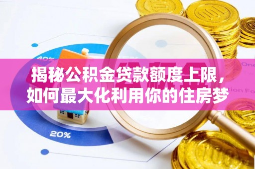 昌邑揭秘公积金贷款额度上限，如何最大化利用你的住房梦？