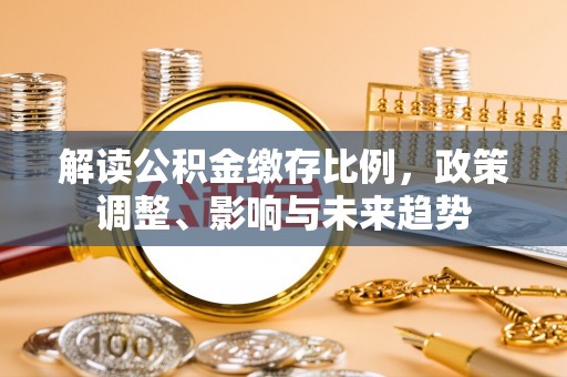 昌邑解读公积金缴存比例，政策调整、影响与未来趋势