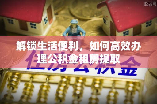昌邑解锁生活便利，如何高效办理公积金租房提取