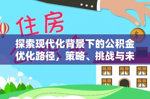 昌邑探索现代化背景下的公积金优化路径，策略、挑战与未来展望
