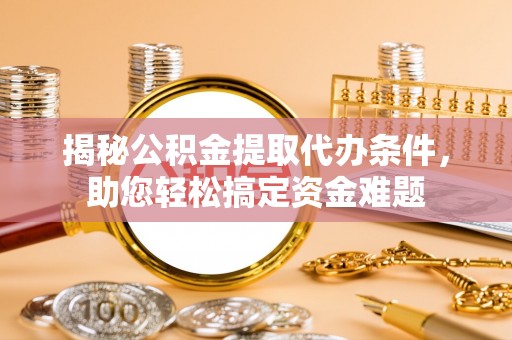 昌邑揭秘公积金提取代办条件，助您轻松搞定资金难题