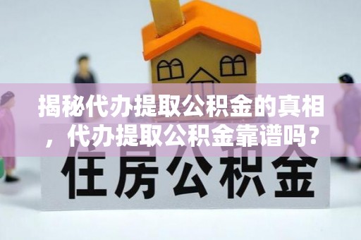 昌邑揭秘代办提取公积金的真相，代办提取公积金靠谱吗？