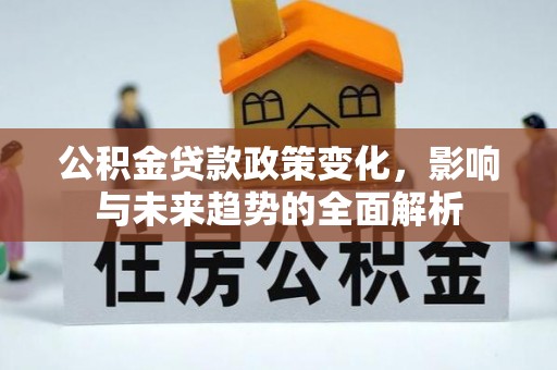 昌邑公积金贷款政策变化，影响与未来趋势的全面解析