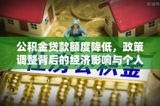 昌邑公积金贷款额度降低，政策调整背后的经济影响与个人应对策略