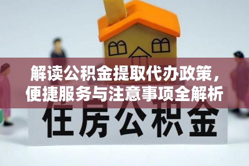 昌邑解读公积金提取代办政策，便捷服务与注意事项全解析