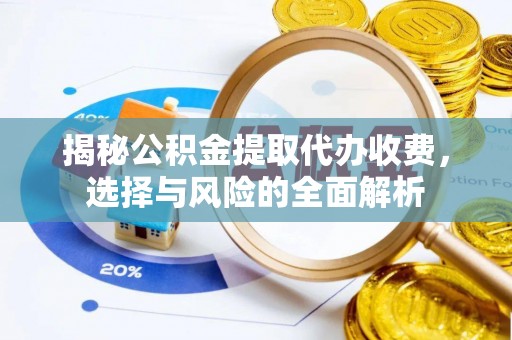 昌邑揭秘公积金提取代办收费，选择与风险的全面解析