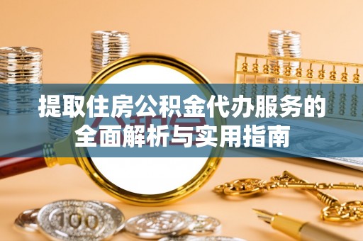 昌邑提取住房公积金代办服务的全面解析与实用指南