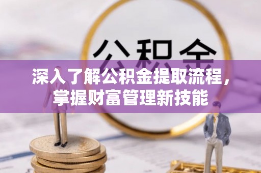 昌邑深入了解公积金提取流程，掌握财富管理新技能