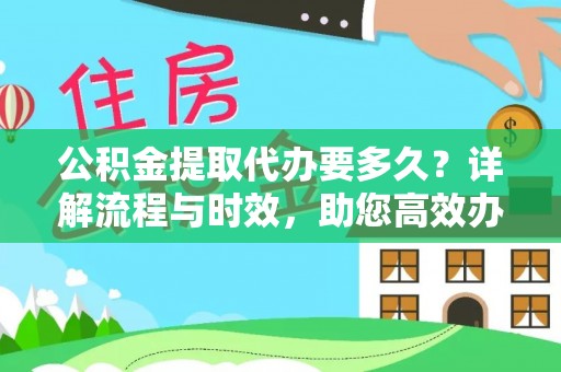 昌邑公积金提取代办要多久？详解流程与时效，助您高效办理