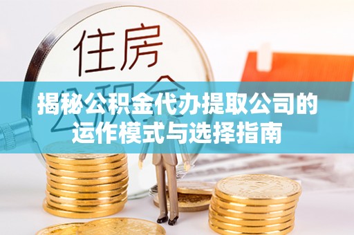 昌邑揭秘公积金代办提取公司的运作模式与选择指南