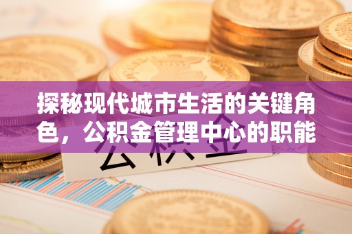 昌邑探秘现代城市生活的关键角色，公积金管理中心的职能与影响