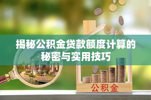 昌邑揭秘公积金贷款额度计算的秘密与实用技巧