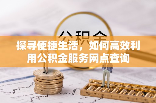 昌邑探寻便捷生活，如何高效利用公积金服务网点查询