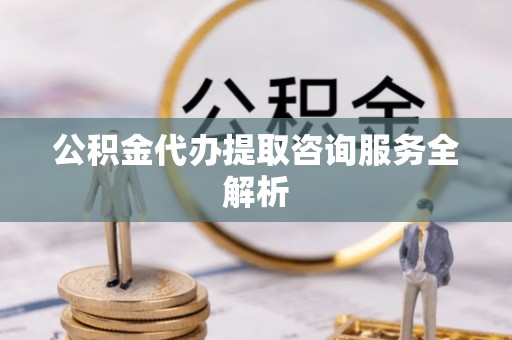 昌邑公积金代办提取咨询服务全解析