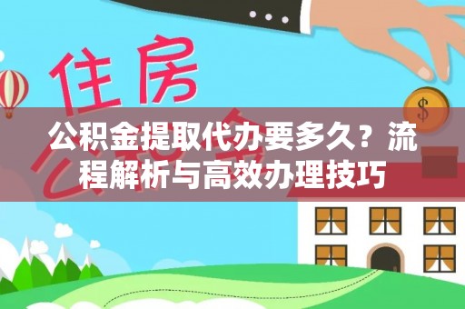 昌邑公积金提取代办要多久？流程解析与高效办理技巧