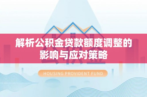 昌邑解析公积金贷款额度调整的影响与应对策略