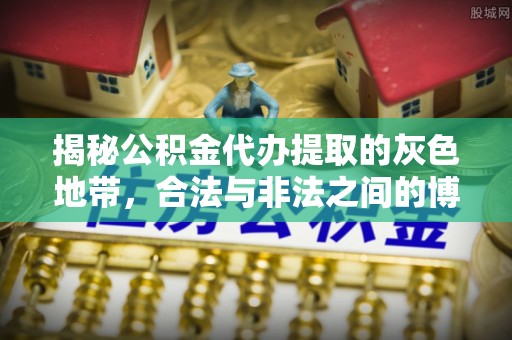 昌邑揭秘公积金代办提取的灰色地带，合法与非法之间的博弈