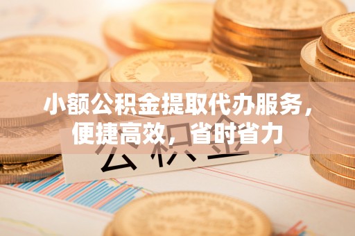 昌邑小额公积金提取代办服务，便捷高效，省时省力