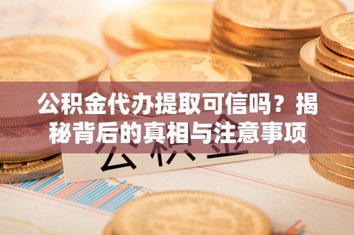 昌邑公积金代办提取可信吗？揭秘背后的真相与注意事项