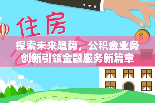 昌邑探索未来趋势，公积金业务创新引领金融服务新篇章