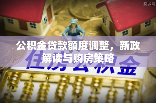 昌邑公积金贷款额度调整，新政解读与购房策略
