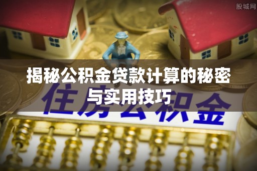 昌邑揭秘公积金贷款计算的秘密与实用技巧
