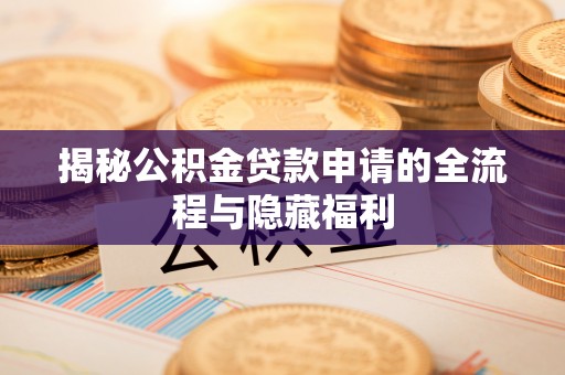 昌邑揭秘公积金贷款申请的全流程与隐藏福利