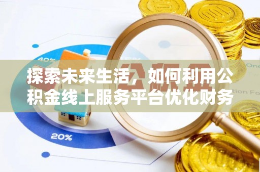 昌邑探索未来生活，如何利用公积金线上服务平台优化财务管理
