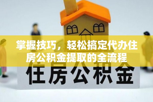 昌邑掌握技巧，轻松搞定代办住房公积金提取的全流程