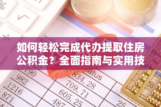 昌邑如何轻松完成代办提取住房公积金？全面指南与实用技巧