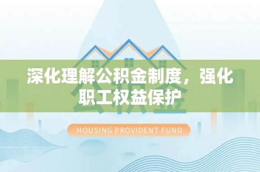 昌邑深化理解公积金制度，强化职工权益保护