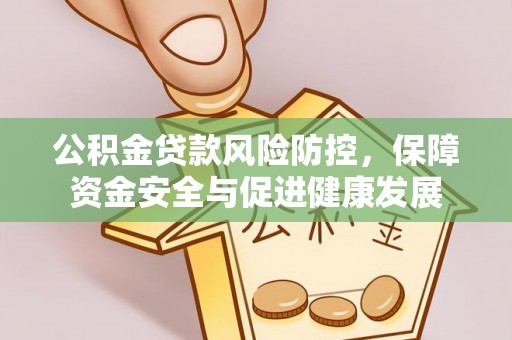 昌邑公积金贷款风险防控，保障资金安全与促进健康发展