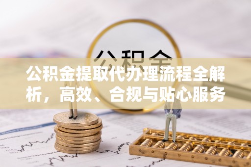昌邑公积金提取代办理流程全解析，高效、合规与贴心服务