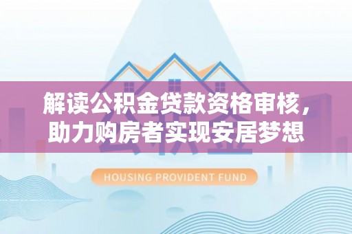 昌邑解读公积金贷款资格审核，助力购房者实现安居梦想