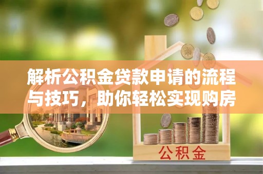 昌邑解析公积金贷款申请的流程与技巧，助你轻松实现购房梦想