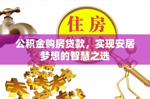 昌邑公积金购房贷款，实现安居梦想的智慧之选