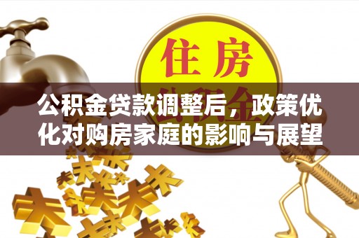 昌邑公积金贷款调整后，政策优化对购房家庭的影响与展望