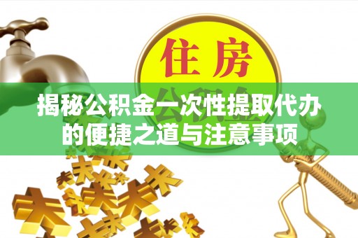 昌邑揭秘公积金一次性提取代办的便捷之道与注意事项