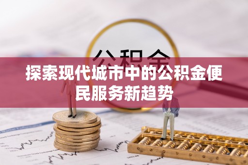 昌邑探索现代城市中的公积金便民服务新趋势