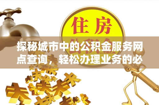 昌邑探秘城市中的公积金服务网点查询，轻松办理业务的必备指南