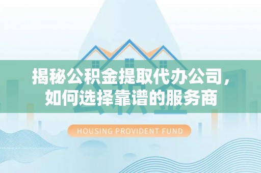 昌邑揭秘公积金提取代办公司，如何选择靠谱的服务商