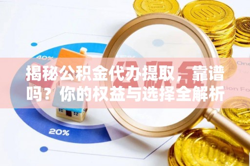 昌邑揭秘公积金代办提取，靠谱吗？你的权益与选择全解析