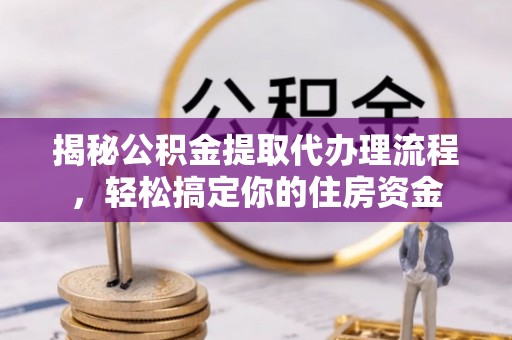 昌邑揭秘公积金提取代办理流程，轻松搞定你的住房资金