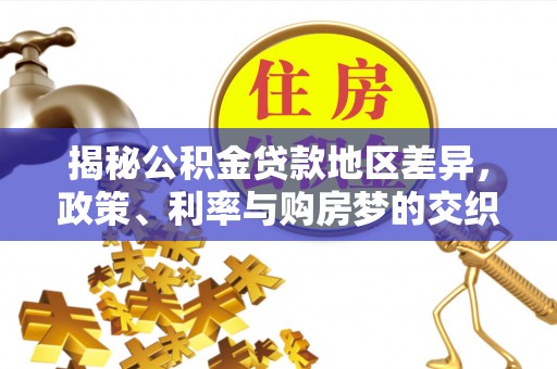 昌邑揭秘公积金贷款地区差异，政策、利率与购房梦的交织