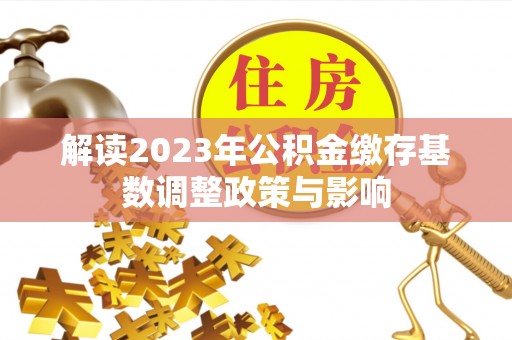 昌邑解读2023年公积金缴存基数调整政策与影响