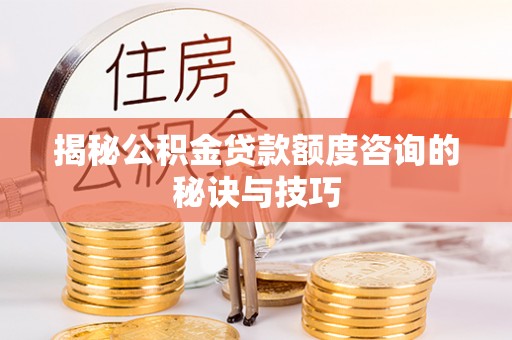 昌邑揭秘公积金贷款额度咨询的秘诀与技巧