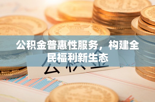 昌邑公积金普惠性服务，构建全民福利新生态