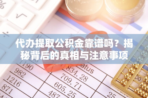 昌邑代办提取公积金靠谱吗？揭秘背后的真相与注意事项