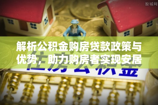 昌邑解析公积金购房贷款政策与优势，助力购房者实现安居梦想