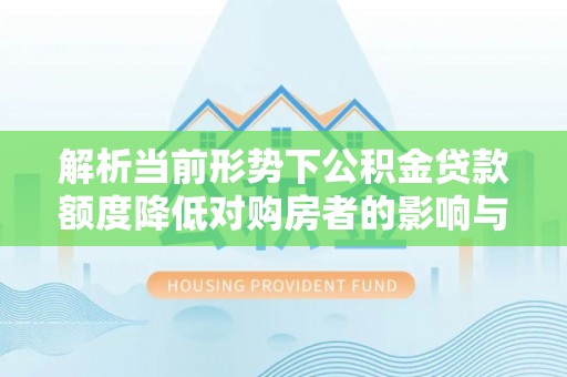 昌邑解析当前形势下公积金贷款额度降低对购房者的影响与应对策略